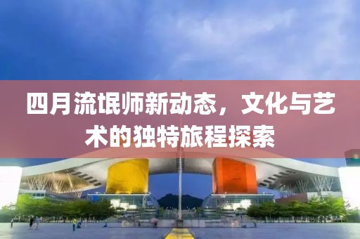 四月流氓師新動態，文化與藝術的獨特旅程探索