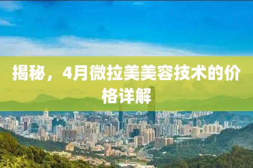 揭秘，4月微拉美美容技術的價格詳解
