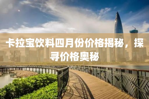 卡拉寶飲料四月份價格揭秘，探尋價格奧秘