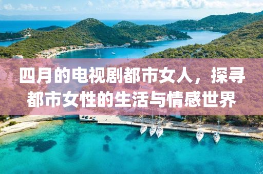 四月的電視劇都市女人，探尋都市女性的生活與情感世界