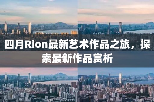 四月Rion最新藝術作品之旅，探索最新作品賞析