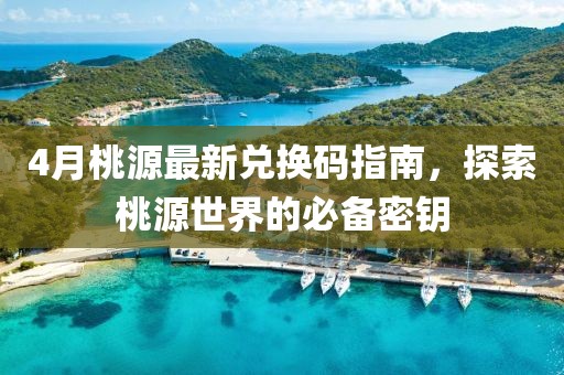 4月桃源最新兌換碼指南，探索桃源世界的必備密鑰