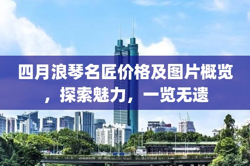 四月浪琴名匠價格及圖片概覽，探索魅力，一覽無遺