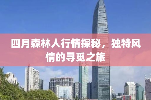 四月森林人行情探秘，獨特風情的尋覓之旅