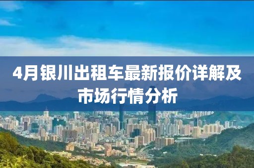 4月銀川出租車最新報價詳解及市場行情分析