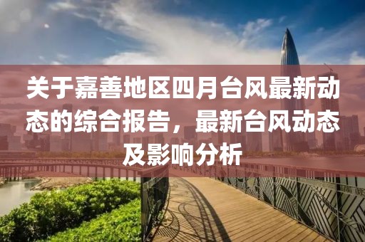 關于嘉善地區四月臺風最新動態的綜合報告，最新臺風動態及影響分析