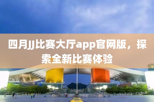 四月JJ比賽大廳app官網版，探索全新比賽體驗