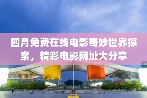 四月免費在線電影奇妙世界探索，精彩電影網址大分享
