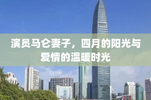 演員馬侖妻子，四月的陽光與愛情的溫暖時光