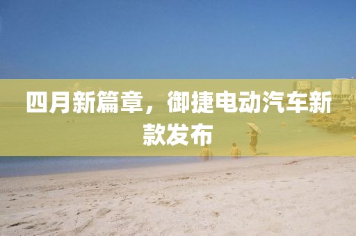 四月新篇章，御捷電動汽車新款發布