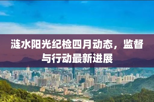 漣水陽光紀檢四月動態，監督與行動最新進展