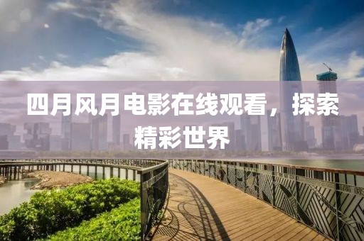四月風月電影在線觀看，探索精彩世界