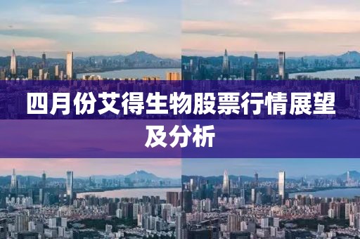 四月份艾得生物股票行情展望及分析
