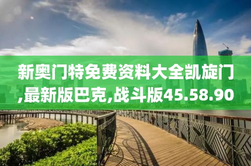 新奧門特免費資料大全凱旋門,最新版巴克,戰斗版45.58.90