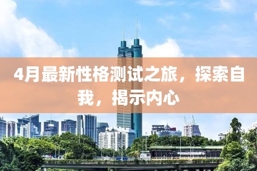 4月最新性格測試之旅，探索自我，揭示內心
