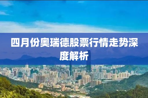 四月份奧瑞德股票行情走勢深度解析