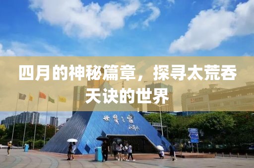 四月的神秘篇章，探尋太荒吞天訣的世界