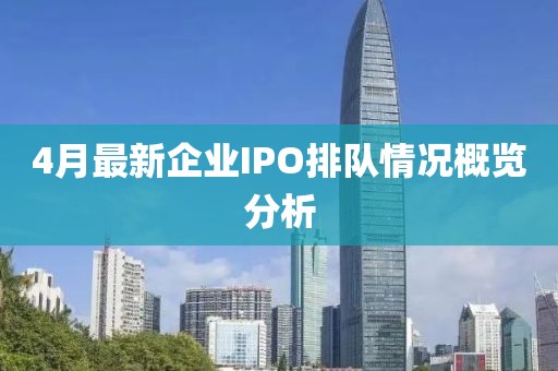 4月最新企業IPO排隊情況概覽分析