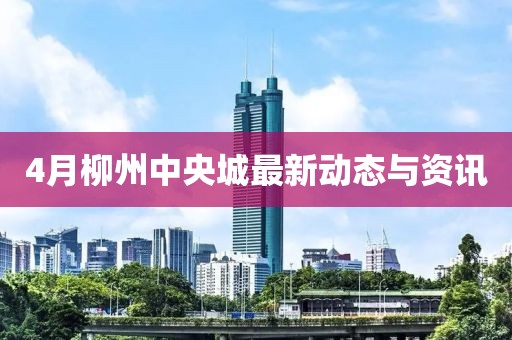 4月柳州中央城最新動態與資訊