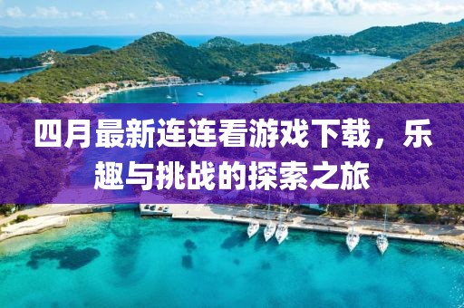 四月最新連連看游戲下載，樂趣與挑戰的探索之旅