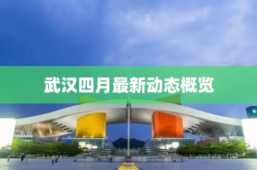 武漢四月最新動態概覽