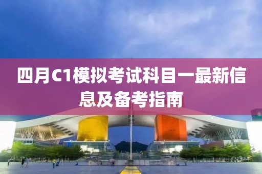 四月C1模擬考試科目一最新信息及備考指南