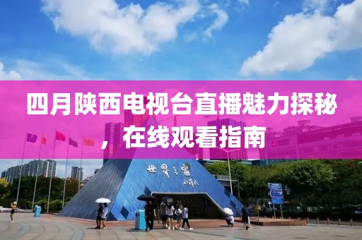 四月陜西電視臺直播魅力探秘，在線觀看指南