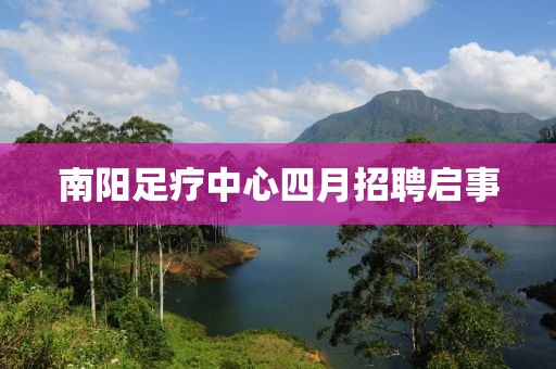 南陽足療中心四月招聘啟事
