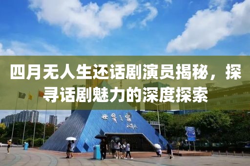 四月無人生還話劇演員揭秘，探尋話劇魅力的深度探索