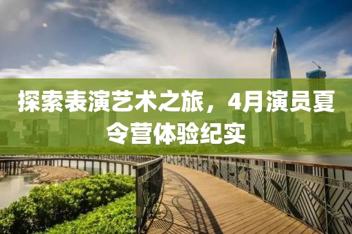 探索表演藝術之旅，4月演員夏令營體驗紀實