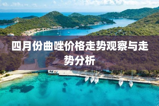 四月份曲唑價格走勢觀察與走勢分析