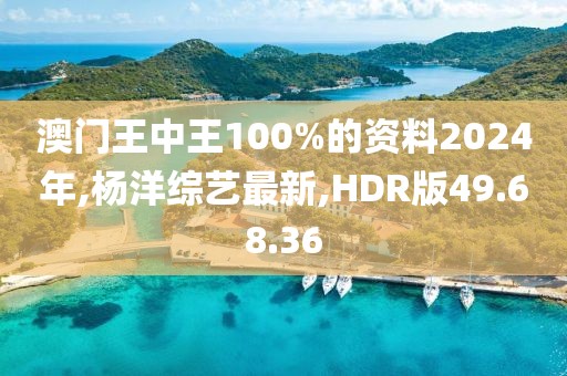 澳門王中王100%的資料2024年,楊洋綜藝最新,HDR版49.68.36