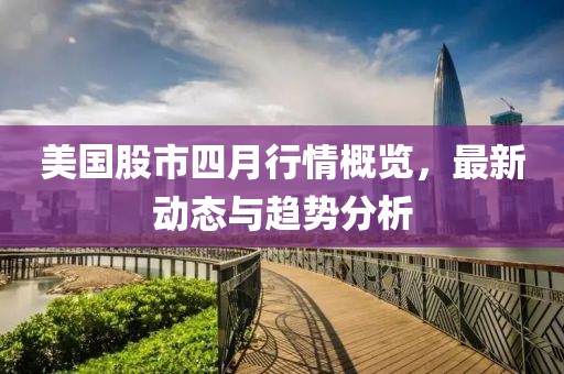美國股市四月行情概覽，最新動態與趨勢分析