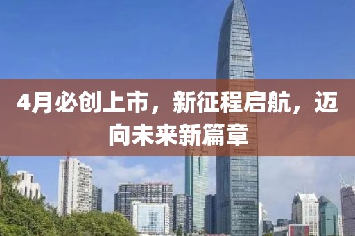 4月必創上市，新征程啟航，邁向未來新篇章
