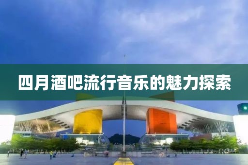四月酒吧流行音樂的魅力探索