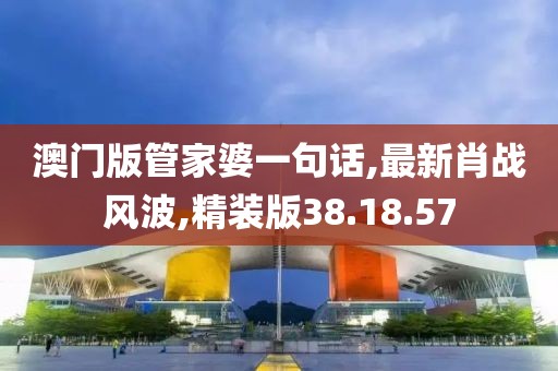 澳門版管家婆一句話,最新肖戰風波,精裝版38.18.57