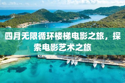 四月無限循環樓梯電影之旅，探索電影藝術之旅
