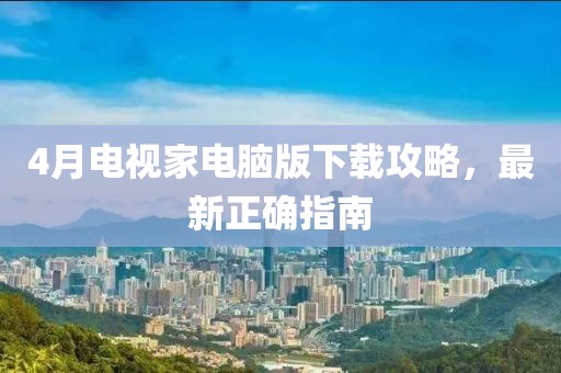 4月電視家電腦版下載攻略，最新正確指南