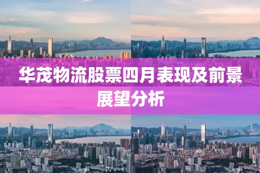 華茂物流股票四月表現及前景展望分析