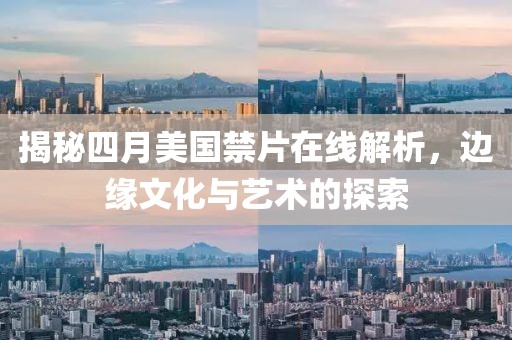 揭秘四月美國禁片在線解析，邊緣文化與藝術的探索