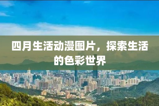 四月生活動漫圖片，探索生活的色彩世界