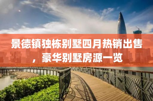景德鎮獨棟別墅四月熱銷出售，豪華別墅房源一覽