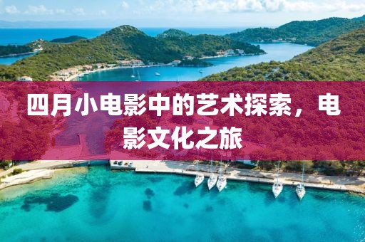 四月小電影中的藝術探索，電影文化之旅
