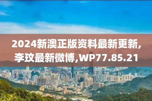 2024新澳正版資料最新更新,李玟最新微博,WP77.85.21