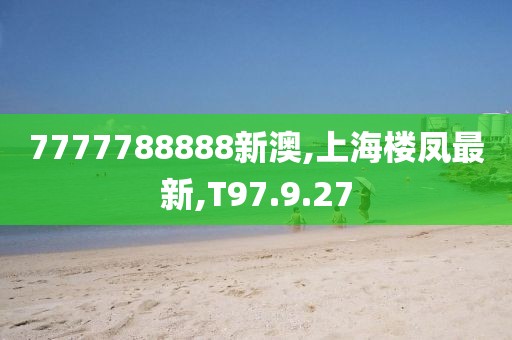 7777788888新澳,上海樓鳳最新,T97.9.27