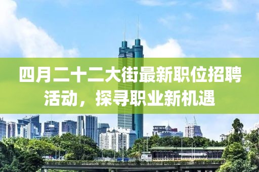 四月二十二大街最新職位招聘活動，探尋職業新機遇