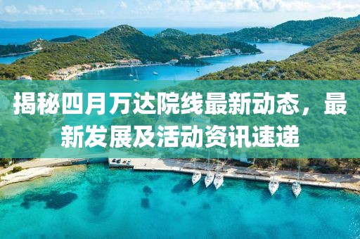 揭秘四月萬達院線最新動態，最新發展及活動資訊速遞