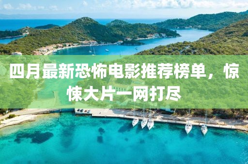 四月最新恐怖電影推薦榜單，驚悚大片一網打盡