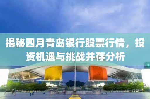 揭秘四月青島銀行股票行情，投資機遇與挑戰并存分析