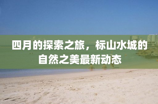 四月的探索之旅，標山水城的自然之美最新動態